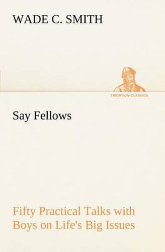 Cover image for Say Fellows- Fifty Practical Talks with Boys on Life's Big Issues