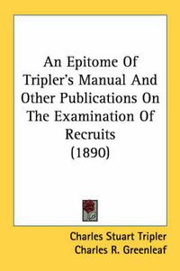 Cover image for An Epitome of Tripler's Manual and Other Publications on the Examination of Recruits (1890)