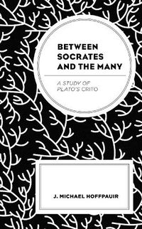 Cover image for Between Socrates and the Many: A Study of Plato's Crito