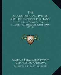 Cover image for The Colonizing Activities of the English Puritans: The Last Phase of the Elizabethan Struggle with Spain (1914)