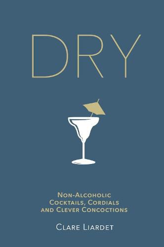 Dry: Non-Alcoholic Cocktails, Cordials and Clever Concoctions