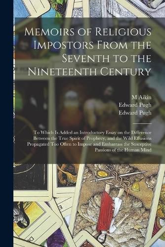 Cover image for Memoirs of Religious Impostors From the Seventh to the Nineteenth Century: to Which is Added an Introductory Essay on the Difference Between the True Spirit of Prophecy, and the Wild Effusions Propagated Too Often to Impose and Embarrass The...