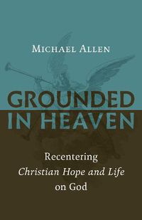 Cover image for Grounded in Heaven: Recentering Christian Hope and Life on God