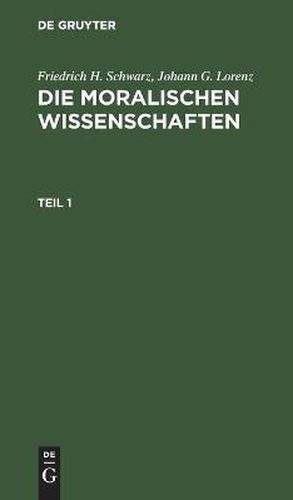 Friedrich H. Schwarz; Johann G. Lorenz: Die Moralischen Wissenschaften. Teil 1