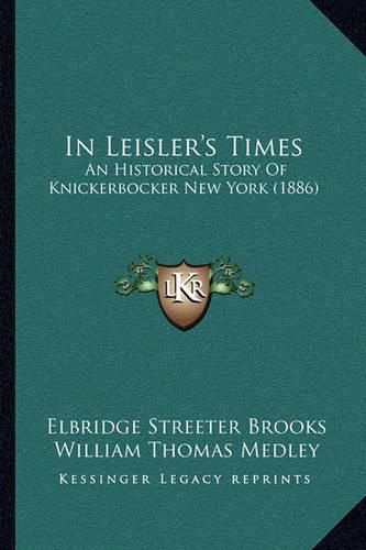 Cover image for In Leisler's Times: An Historical Story of Knickerbocker New York (1886)