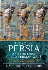 Cover image for The Rise of Persia and the First Greco-Persian Wars: The Expansion of the Achaemenid Empire and the Battle of Marathon