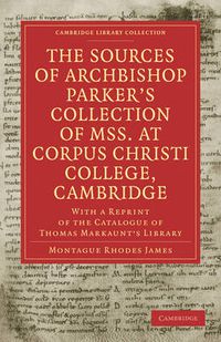 Cover image for The Sources of Archbishop Parker's Collection of Mss. at Corpus Christi College, Cambridge: With a Reprint of the Catalogue of Thomas Markaunt's Library