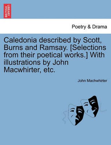 Cover image for Caledonia Described by Scott, Burns and Ramsay. [Selections from Their Poetical Works.] with Illustrations by John Macwhirter, Etc.