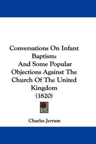 Cover image for Conversations On Infant Baptism: And Some Popular Objections Against The Church Of The United Kingdom (1820)