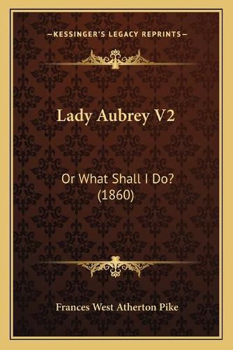 Cover image for Lady Aubrey V2: Or What Shall I Do? (1860)