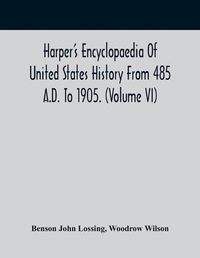 Cover image for Harper'S Encyclopaedia Of United States History From 485 A.D. To 1905. (Volume Vi)