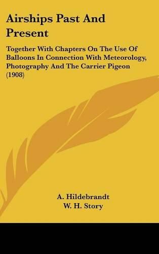 Airships Past and Present: Together with Chapters on the Use of Balloons in Connection with Meteorology, Photography and the Carrier Pigeon (1908)