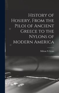 Cover image for History of Hosiery, From the Piloi of Ancient Greece to the Nylons of Modern America