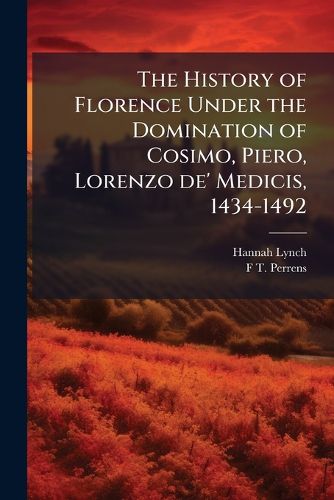 Cover image for The History of Florence Under the Domination of Cosimo, Piero, Lorenzo de' Medicis, 1434-1492