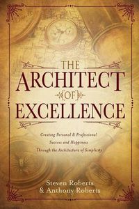 Cover image for The Architect of Excellence: Creating Personal Success & Happiness Through the Art of Simplicity