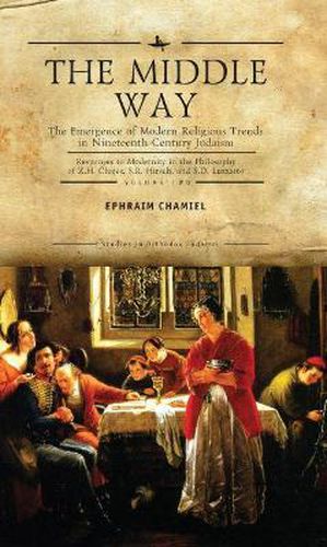 The Middle Way: The Emergence of Modern-Religious Trends in Nineteenth-Century Judaism - Responses to Modernity in the Philosophy of Z. H. Chajes, S. R. Hirsch and S. D. Luzzatto, Volume Two