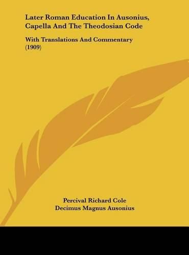 Later Roman Education in Ausonius, Capella and the Theodosian Code: With Translations and Commentary (1909)