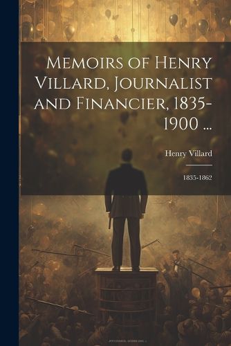 Cover image for Memoirs of Henry Villard, Journalist and Financier, 1835-1900 ...