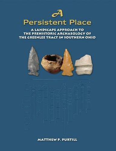 Cover image for A Persistent Place: A Landscape Approach to the Prehistoric Archaeology of the Greenlee Tract in Southern Ohio