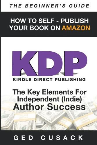 Cover image for KDP - HOW TO SELF - PUBLISH YOUR BOOK ON AMAZON-The Beginner's Guide: ginner's Guide: The key elements for Independent (Indie) author success