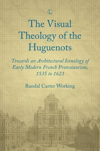 Cover image for Visual Theology of the Huguenots, PB: Towards an Architectural Iconology of Early Modern French Protestantism 1535 to 1623