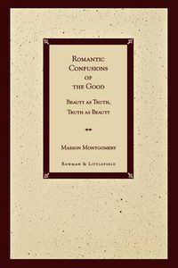 Cover image for Romantic Confusions of the Good: Beauty as Truth, Truth Beauty