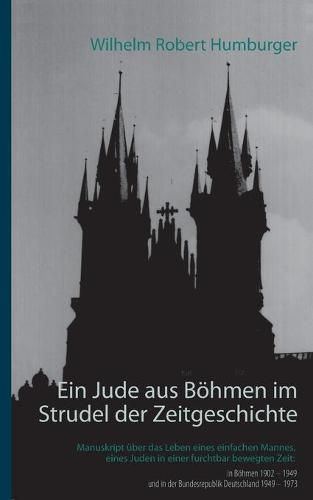 Cover image for Ein Jude aus Boehmen im Strudel der Zeitgeschichte: Manuskript uber das Leben eines einfachen Mannes, eines Juden in einer furchtbar bewegten Zeit: in Boehmen 1902 - 1949 und in der Bundesrepublik Deutschland 1949 - 1973