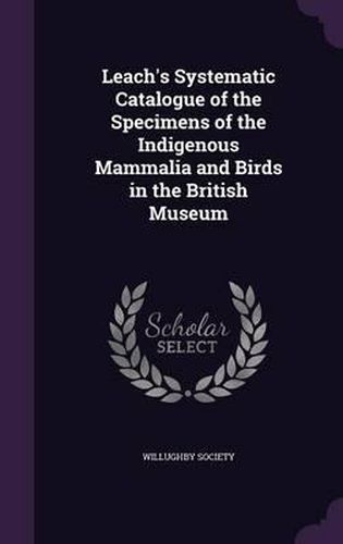 Cover image for Leach's Systematic Catalogue of the Specimens of the Indigenous Mammalia and Birds in the British Museum