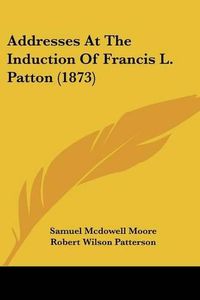 Cover image for Addresses at the Induction of Francis L. Patton (1873)