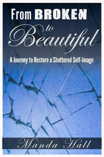 Cover image for From Broken to Beautiful: A Journey to Restore a Shattered Self-Image