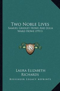 Cover image for Two Noble Lives: Samuel Gridley Howe and Julia Ward Howe (1911)