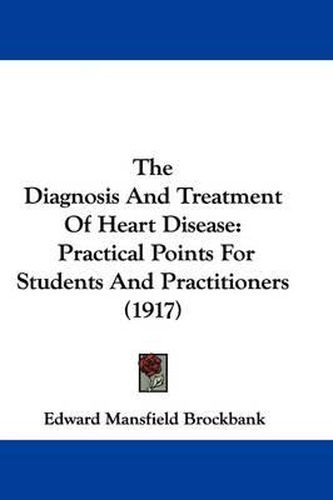 Cover image for The Diagnosis and Treatment of Heart Disease: Practical Points for Students and Practitioners (1917)