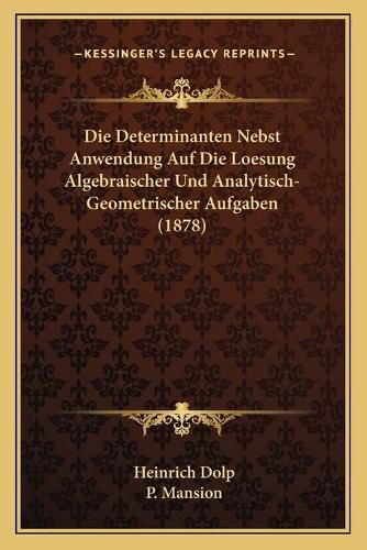 Cover image for Die Determinanten Nebst Anwendung Auf Die Loesung Algebraischer Und Analytisch-Geometrischer Aufgaben (1878)