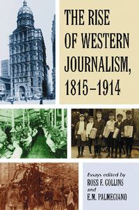 Cover image for The Rise of Western Journalism, 1815-1914: Essays on the Press in Australia, Canada, France, Germany, Great Britain and the United States