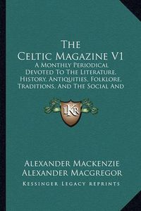 Cover image for The Celtic Magazine V1: A Monthly Periodical Devoted to the Literature, History, Antiquities, Folklore, Traditions, and the Social and Material Interests of the Celt at Home and Abroad (1876)