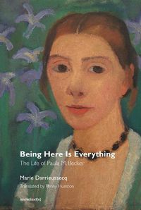 Cover image for Being Here Is Everything - The Life of Paula Modersohn-Becker