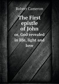 Cover image for The First epistle of John or, God revealed in life, light and love