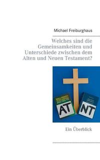 Cover image for Welches sind die Gemeinsamkeiten und Unterschiede zwischen dem Alten und Neuen Testament?: Ein UEberblick