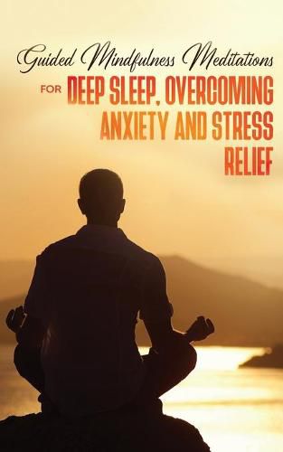 Cover image for Guided Mindfulness Meditations for Deep Sleep, Overcoming Anxiety & Stress Relief: Beginners Meditation Scripts For Relaxation, Insomnia& Chakras Healing, Awakening& Balance