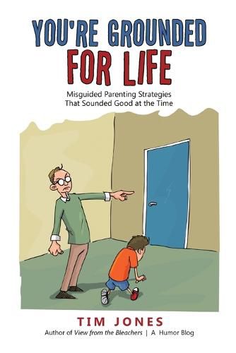 You're Grounded for Life: Misguided Parenting Strategies That Sounded Good at the Time