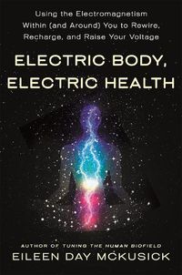 Cover image for Electric Body, Electric Health: Using the Electromagnetism Within (and Around) You to Rewire, Recharge, and Raise Your Voltage