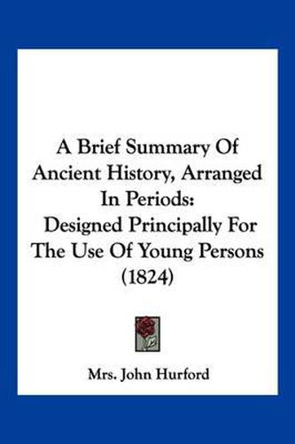 Cover image for A Brief Summary of Ancient History, Arranged in Periods: Designed Principally for the Use of Young Persons (1824)