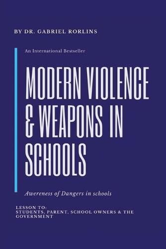 Cover image for Modern Violence and Weapons in Schools: (Awareness of Dangers in Schools Lesson To: Students, Parent, School Owners, and the Government)