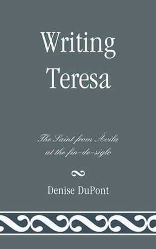 Writing Teresa: The Saint from Avila at the fin-de-siglo