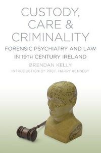 Cover image for Custody, Care and Criminality: Forensic Psychiatry and Law in 19th Century Ireland