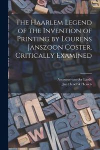 Cover image for The Haarlem Legend of the Invention of Printing by Lourens Janszoon Coster, Critically Examined