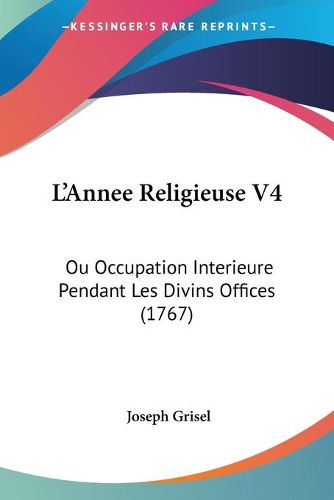 Cover image for L'Annee Religieuse V4: Ou Occupation Interieure Pendant Les Divins Offices (1767)