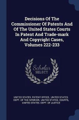 Cover image for Decisions of the Commissioner of Patents and of the United States Courts in Patent and Trade-Mark and Copyright Cases, Volumes 222-233