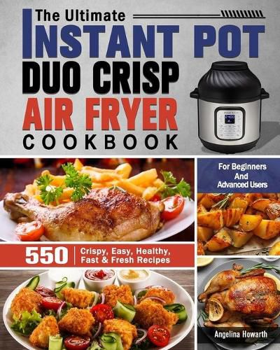 Cover image for The Ultimate Instant Pot Duo Crisp Air Fryer Cookbook: 550 Crispy, Easy, Healthy, Fast & Fresh Recipes For Beginners And Advanced Users