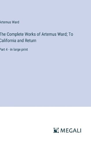 The Complete Works of Artemus Ward; To California and Return